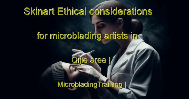 Skinart Ethical considerations for microblading artists in Qijie area | MicrobladingTraining | MicrobladingClasses | SkinartTraining-China